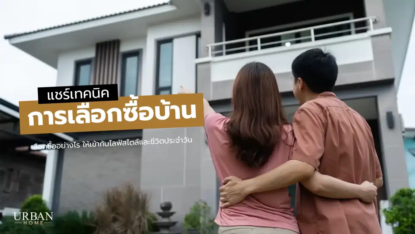 แชร์เทคนิคการเลือกซื้อบ้าน เลือกซื้ออย่างไร ให้เข้ากับไลฟ์สไตล์และชีวิตประจำวัน