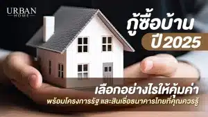 กู้ซื้อบ้าน 2025 เลือกอย่างไรให้คุ้มค่า พร้อมโครงการรัฐและสินเชื่อธนาคารไทยที่คุณควรรู้