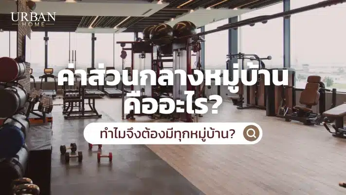 ค่าส่วนกลางหมู่บ้าน คืออะไร ทำไมจึงต้องมีทุกหมู่บ้าน?