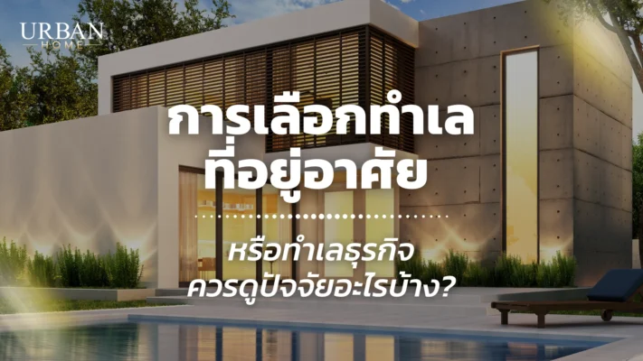 การเลือกทำเลที่อยู่อาศัย หรือทำเลธุรกิจ ควรดูปัจจัยอะไรบ้าง?