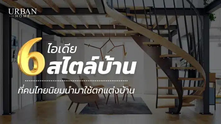 ไอเดีย 6 สไตล์บ้าน ที่คนไทยนิยมนำมาใช้ตกแต่งบ้าน